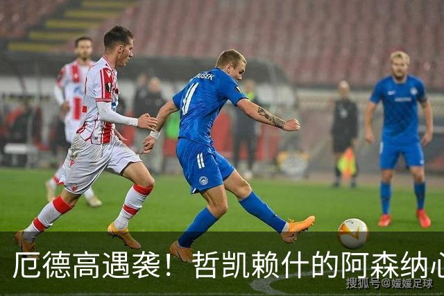 厄德高遇袭！哲凯赖什的阿森纳心声